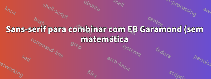 Sans-serif para combinar com EB Garamond (sem matemática)?