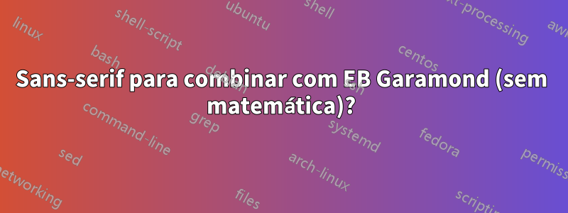 Sans-serif para combinar com EB Garamond (sem matemática)?