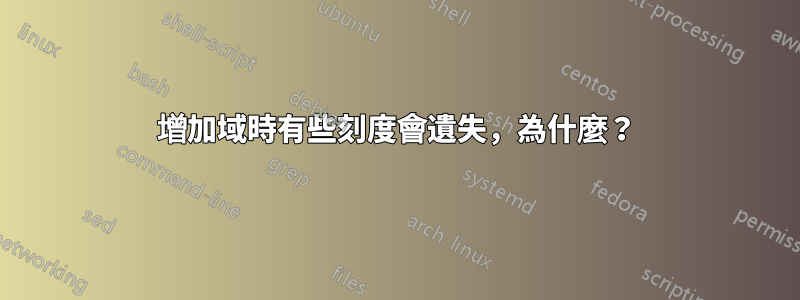增加域時有些刻度會遺失，為什麼？