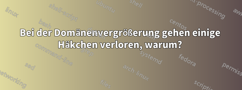 Bei der Domänenvergrößerung gehen einige Häkchen verloren, warum?