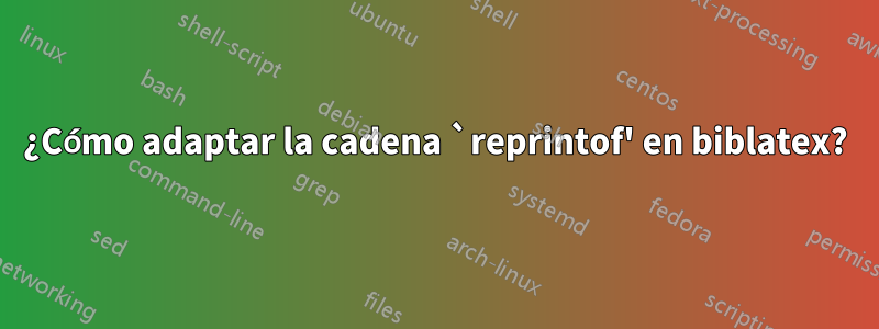 ¿Cómo adaptar la cadena `reprintof' en biblatex?