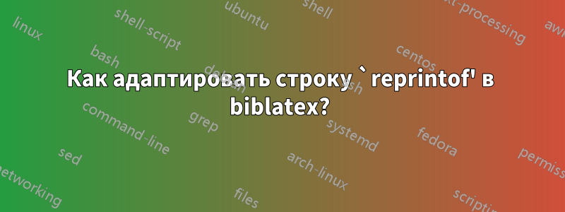Как адаптировать строку `reprintof' в biblatex?
