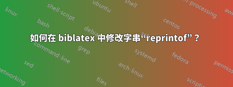 如何在 biblatex 中修改字串“reprintof”？