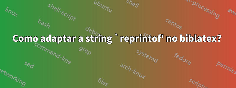 Como adaptar a string `reprintof' no biblatex?