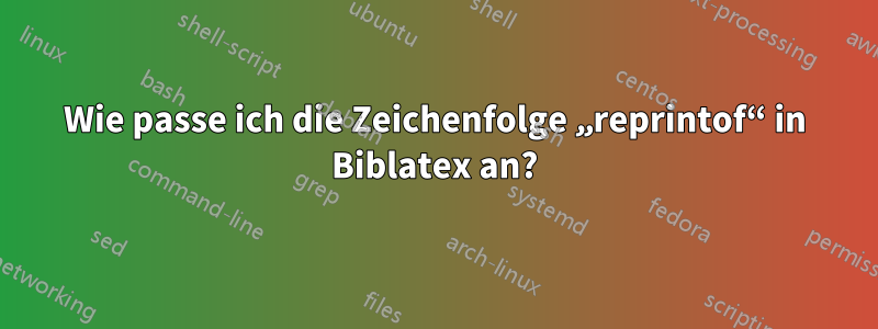 Wie passe ich die Zeichenfolge „reprintof“ in Biblatex an?