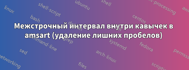 Межстрочный интервал внутри кавычек в amsart (удаление лишних пробелов)