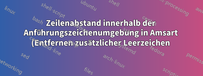 Zeilenabstand innerhalb der Anführungszeichenumgebung in Amsart (Entfernen zusätzlicher Leerzeichen)