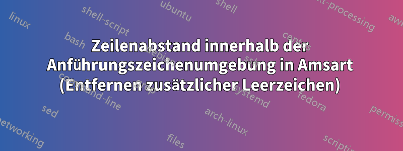 Zeilenabstand innerhalb der Anführungszeichenumgebung in Amsart (Entfernen zusätzlicher Leerzeichen)