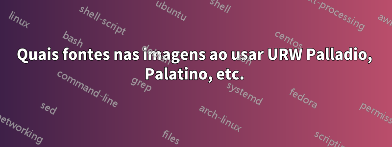 Quais fontes nas imagens ao usar URW Palladio, Palatino, etc.