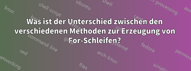 Was ist der Unterschied zwischen den verschiedenen Methoden zur Erzeugung von For-Schleifen?