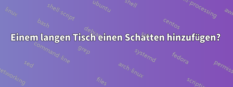 Einem langen Tisch einen Schatten hinzufügen?