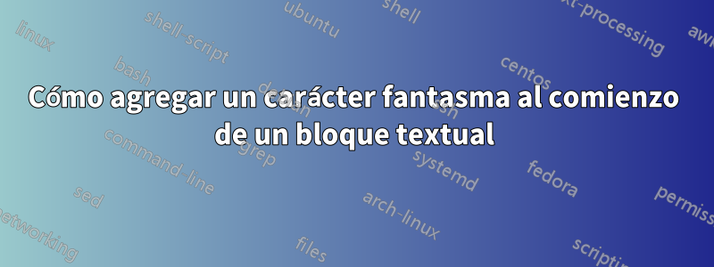 Cómo agregar un carácter fantasma al comienzo de un bloque textual