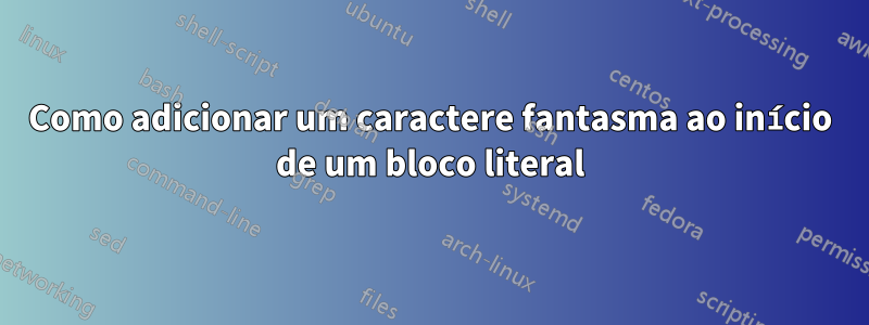 Como adicionar um caractere fantasma ao início de um bloco literal