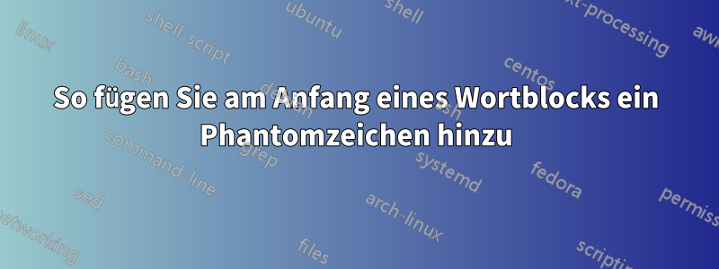 So fügen Sie am Anfang eines Wortblocks ein Phantomzeichen hinzu