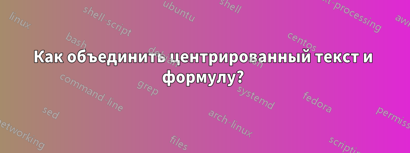 Как объединить центрированный текст и формулу?