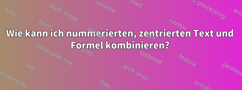 Wie kann ich nummerierten, zentrierten Text und Formel kombinieren?