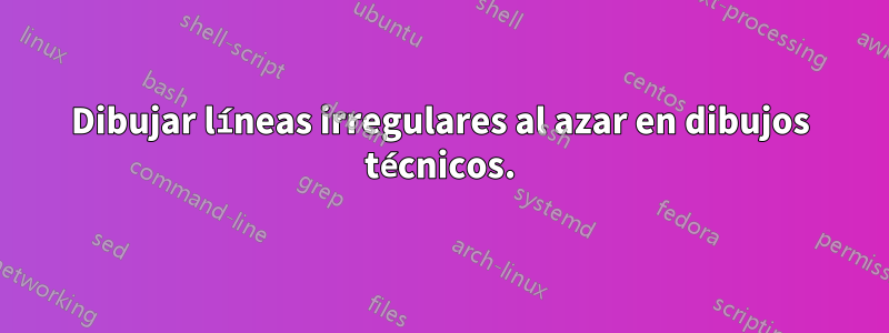 Dibujar líneas irregulares al azar en dibujos técnicos.
