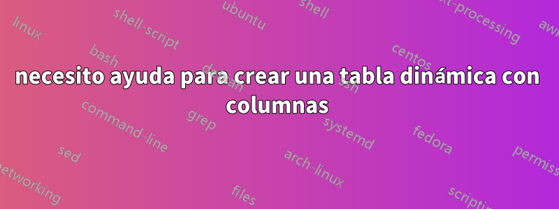 necesito ayuda para crear una tabla dinámica con columnas