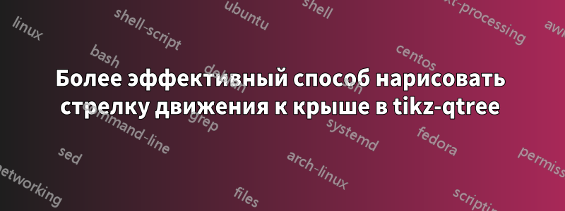 Более эффективный способ нарисовать стрелку движения к крыше в tikz-qtree