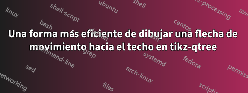 Una forma más eficiente de dibujar una flecha de movimiento hacia el techo en tikz-qtree