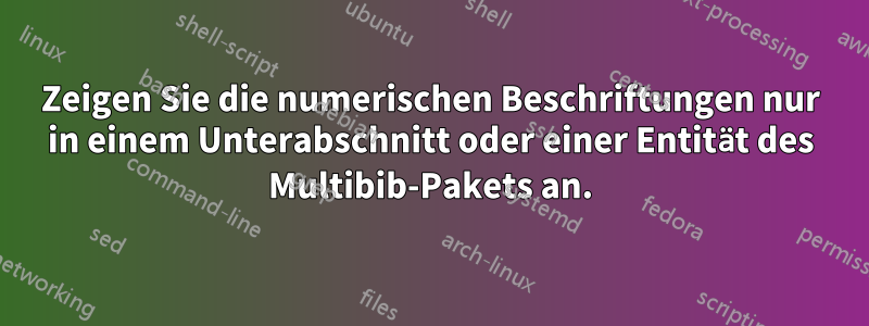 Zeigen Sie die numerischen Beschriftungen nur in einem Unterabschnitt oder einer Entität des Multibib-Pakets an.