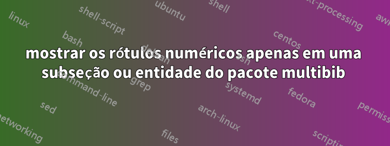 mostrar os rótulos numéricos apenas em uma subseção ou entidade do pacote multibib
