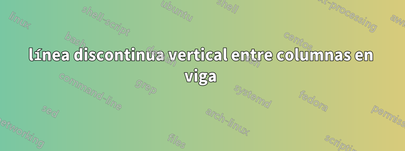 línea discontinua vertical entre columnas en viga