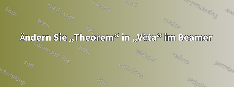 Ändern Sie „Theorem“ in „Věta“ im Beamer