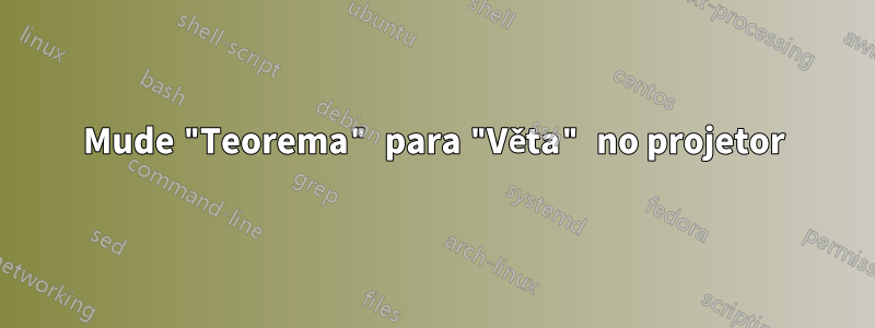 Mude "Teorema" para "Věta" no projetor