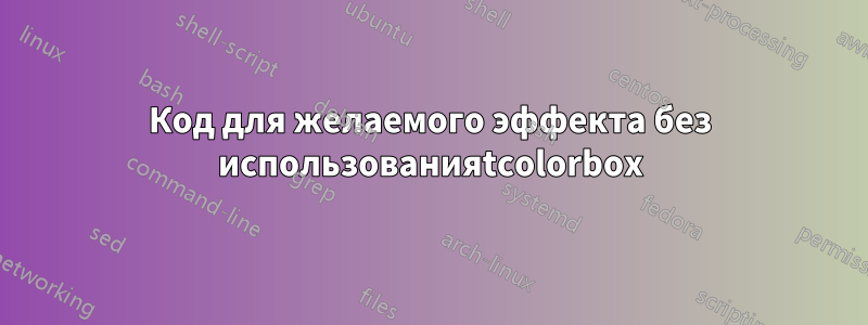Код для желаемого эффекта без использованияtcolorbox