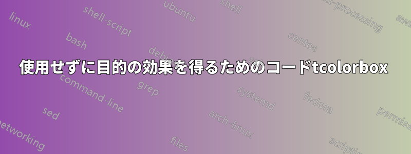 使用せずに目的の効果を得るためのコードtcolorbox