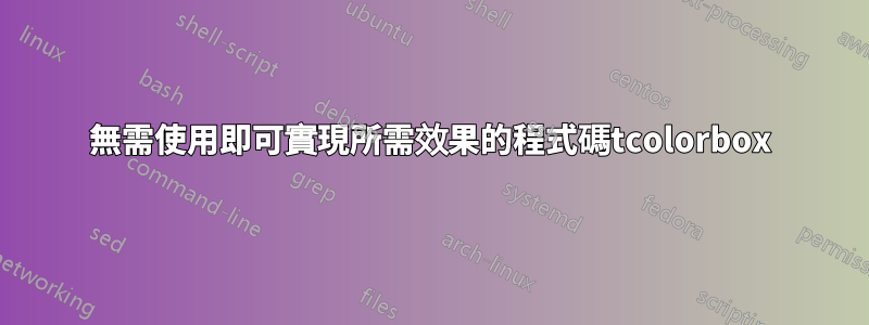 無需使用即可實現所需效果的程式碼tcolorbox