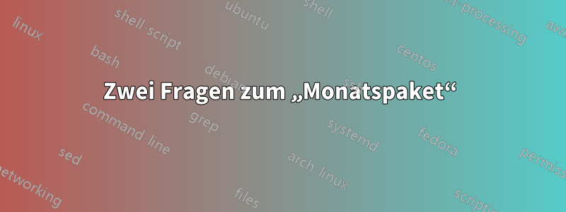 Zwei Fragen zum „Monatspaket“