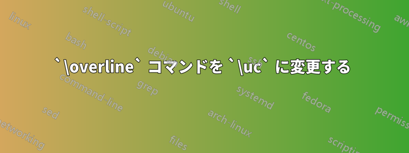 `\overline` コマンドを `\uc` に変更する