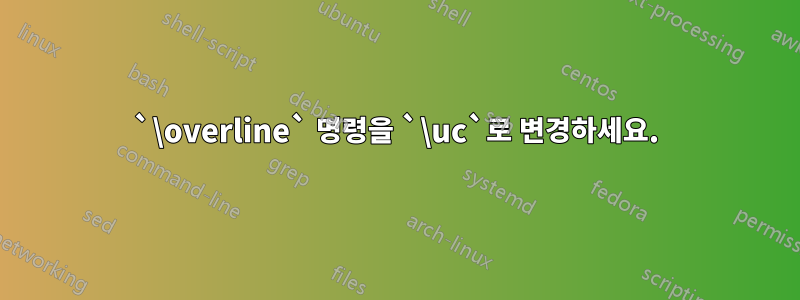 `\overline` 명령을 `\uc`로 변경하세요.