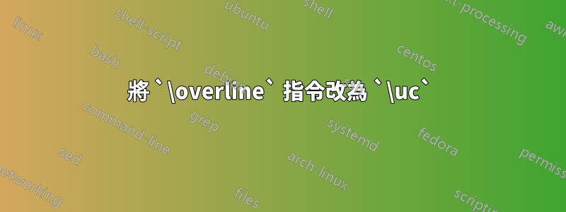 將 `\overline` 指令改為 `\uc`