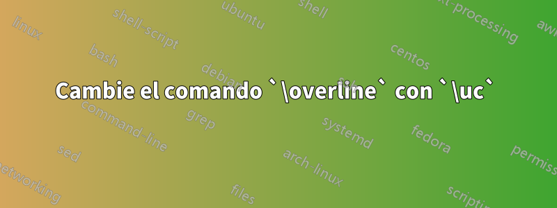 Cambie el comando `\overline` con `\uc`
