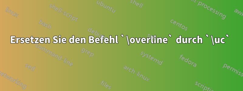 Ersetzen Sie den Befehl `\overline` durch `\uc`