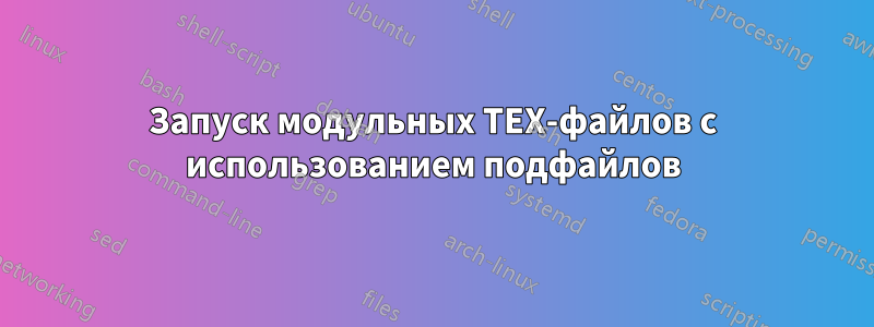 Запуск модульных TEX-файлов с использованием подфайлов