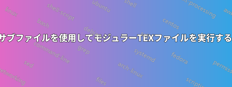 サブファイルを使用してモジュラーTEXファイルを実行する