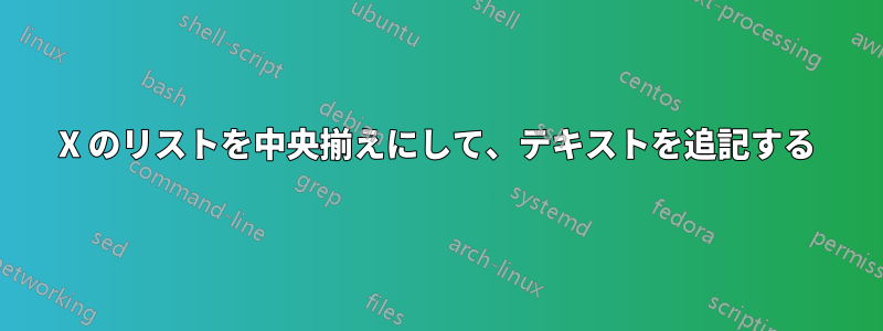 X のリストを中央揃えにして、テキストを追記する