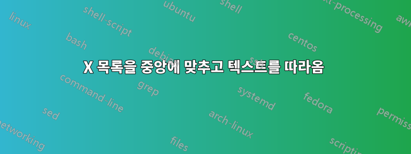 X 목록을 중앙에 맞추고 텍스트를 따라옴