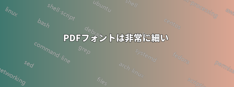 PDFフォントは非常に細い