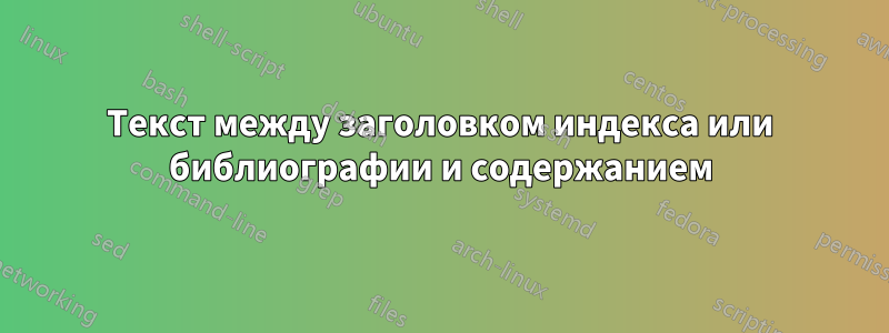 Текст между заголовком индекса или библиографии и содержанием