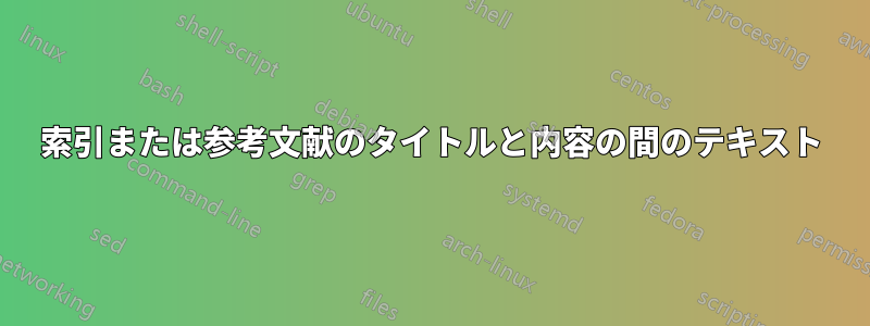 索引または参考文献のタイトルと内容の間のテキスト