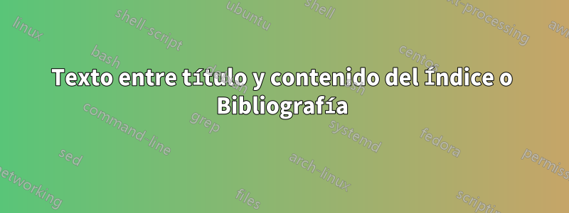 Texto entre título y contenido del Índice o Bibliografía