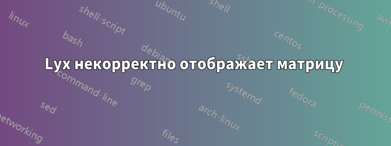 Lyx некорректно отображает матрицу