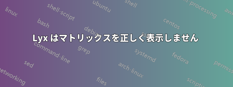 Lyx はマトリックスを正しく表示しません