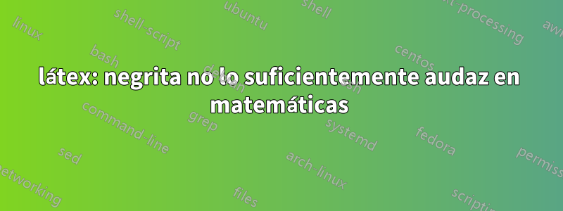 látex: negrita no lo suficientemente audaz en matemáticas