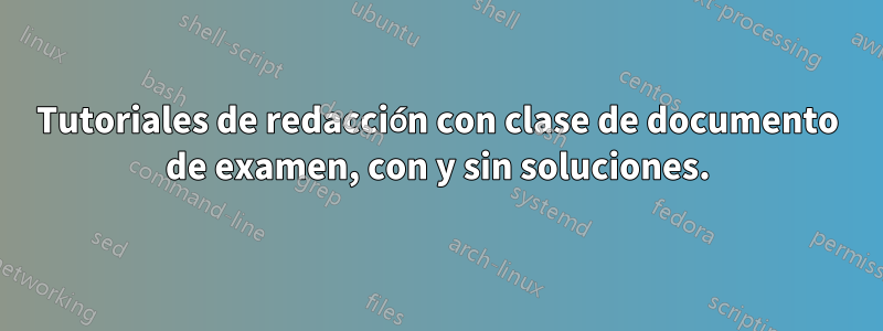 Tutoriales de redacción con clase de documento de examen, con y sin soluciones.